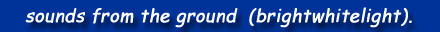 sounds from the ground (brightwhitelight).